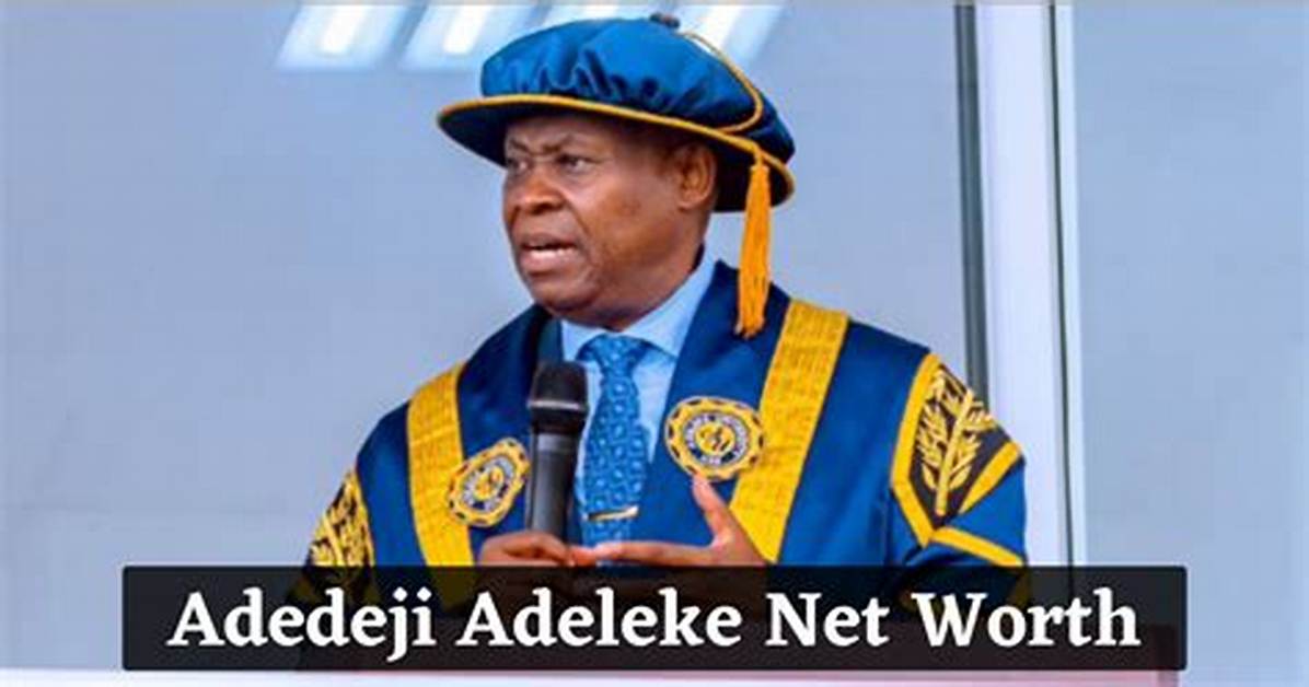 Adeleke Net Worth: Unveiling the Wealth of a Nigerian Icon