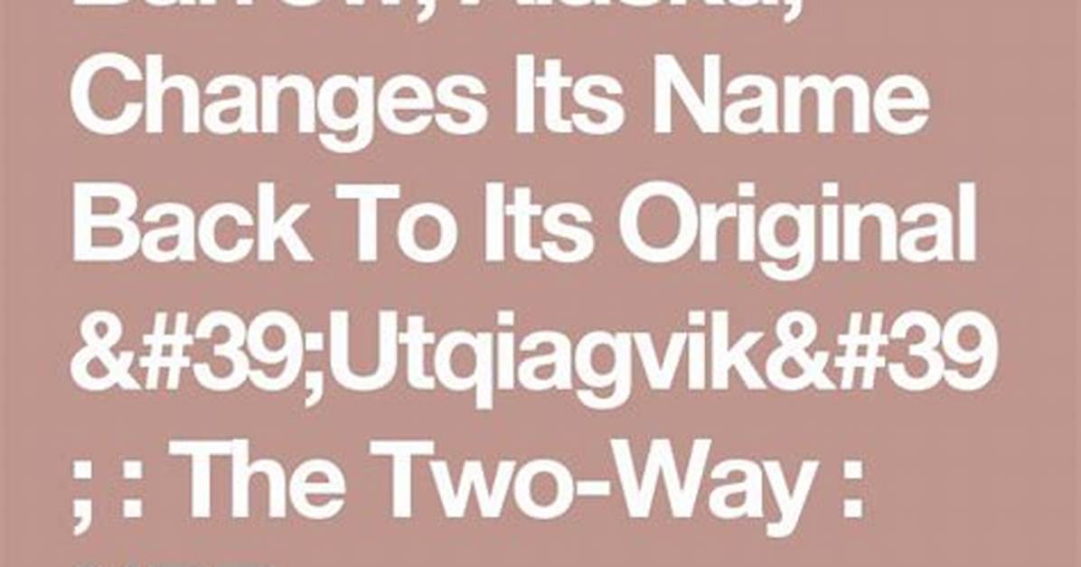 Barrow, Alaska, Changes Its Name Back to Its Original 'Utqiagvik' |