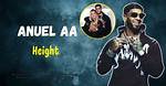 Discovering the Height of Anuel Aa: How Tall Is He?