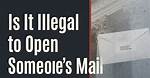 Is It Illegal to Open Mail Sent to Your Address but Not Addressed to You?