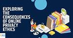 Privacy, Ethics, and Online Safety Explored